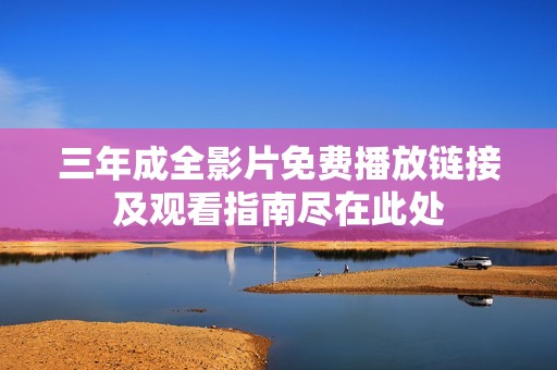 三年成全影片免费播放链接及观看指南尽在此处