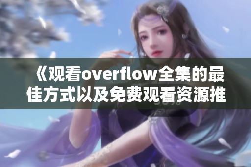 《观看overflow全集的最佳方式以及免费观看资源推荐》