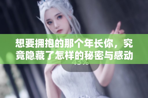 想要拥抱的那个年长你，究竟隐藏了怎样的秘密与感动