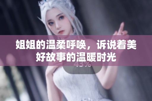 姐姐的温柔呼唤，诉说着美好故事的温暖时光
