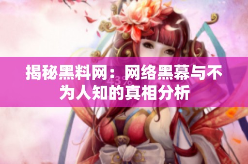 揭秘黑料网：网络黑幕与不为人知的真相分析