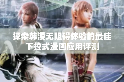 探索韩漫无阻碍体验的最佳下拉式漫画应用评测