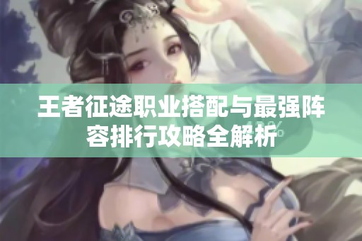 王者征途职业搭配与最强阵容排行攻略全解析