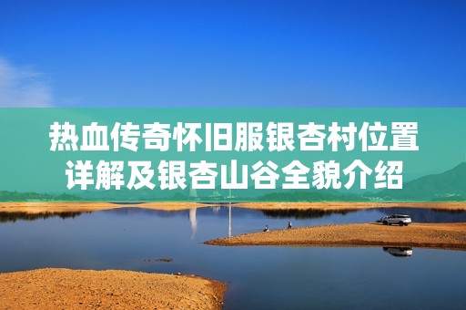 热血传奇怀旧服银杏村位置详解及银杏山谷全貌介绍