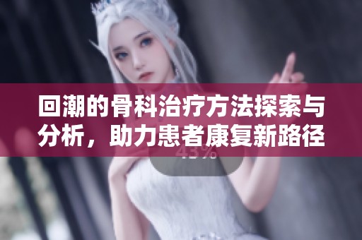 回潮的骨科治疗方法探索与分析，助力患者康复新路径