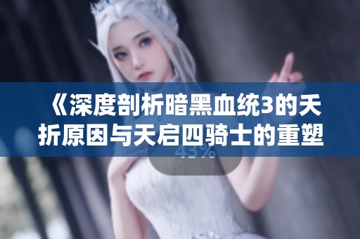 《深度剖析暗黑血统3的夭折原因与天启四骑士的重塑之路》