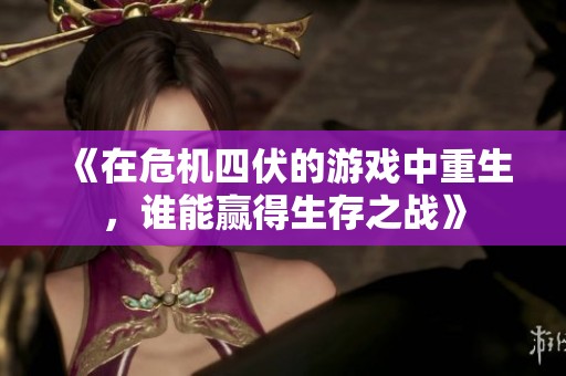 《在危机四伏的游戏中重生，谁能赢得生存之战》