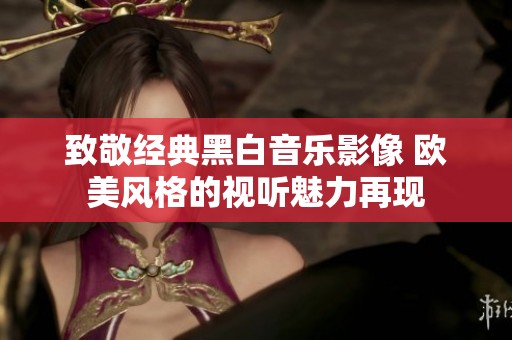 致敬经典黑白音乐影像 欧美风格的视听魅力再现