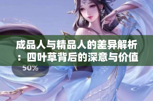 成品人与精品人的差异解析：四叶草背后的深意与价值