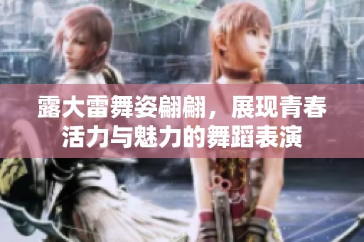 露大雷舞姿翩翩，展现青春活力与魅力的舞蹈表演