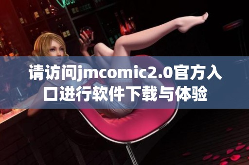 请访问jmcomic2.0官方入口进行软件下载与体验