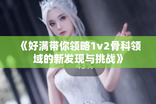 《好满带你领略1v2骨科领域的新发现与挑战》