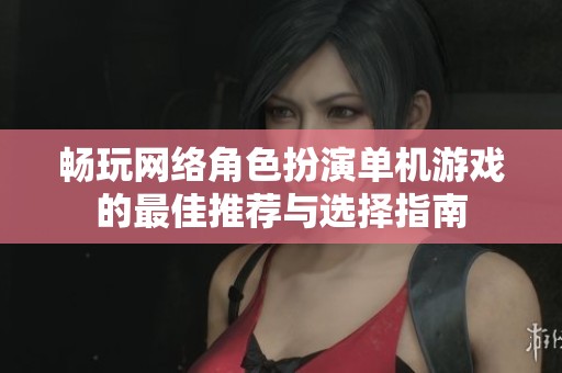 畅玩网络角色扮演单机游戏的最佳推荐与选择指南