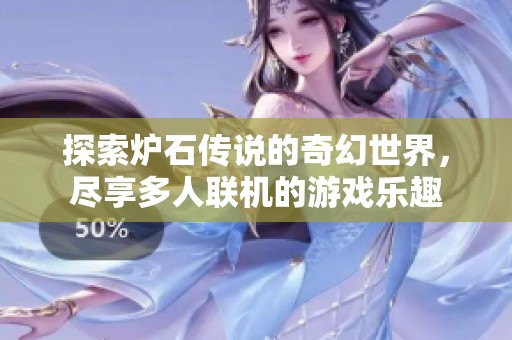 探索炉石传说的奇幻世界，尽享多人联机的游戏乐趣