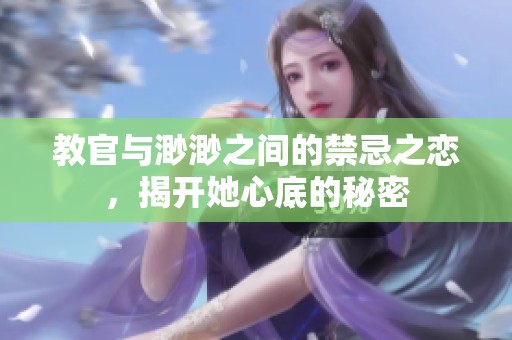 教官与渺渺之间的禁忌之恋，揭开她心底的秘密