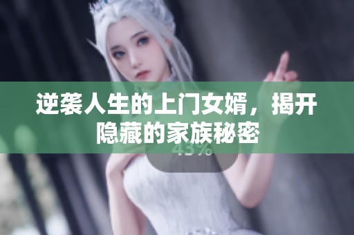逆袭人生的上门女婿，揭开隐藏的家族秘密