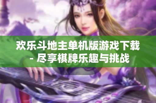 欢乐斗地主单机版游戏下载 - 尽享棋牌乐趣与挑战