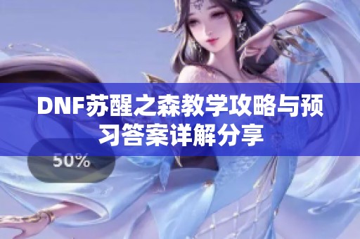 DNF苏醒之森教学攻略与预习答案详解分享