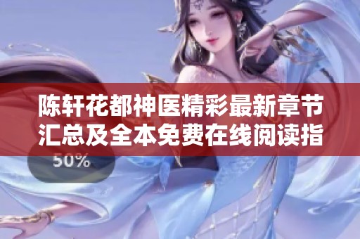 陈轩花都神医精彩最新章节汇总及全本免费在线阅读指南