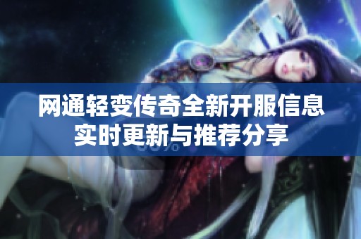 网通轻变传奇全新开服信息实时更新与推荐分享