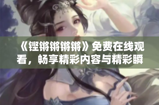 《铿锵锵锵锵》免费在线观看，畅享精彩内容与精彩瞬间