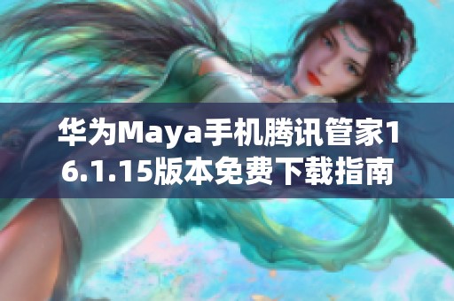 华为Maya手机腾讯管家16.1.15版本免费下载指南