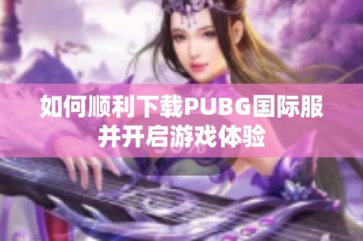 如何顺利下载PUBG国际服并开启游戏体验