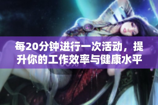 每20分钟进行一次活动，提升你的工作效率与健康水平