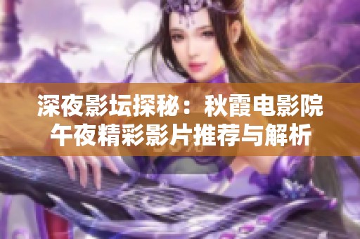 深夜影坛探秘：秋霞电影院午夜精彩影片推荐与解析