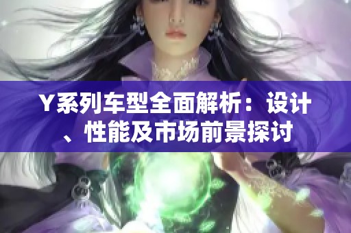 Y系列车型全面解析：设计、性能及市场前景探讨