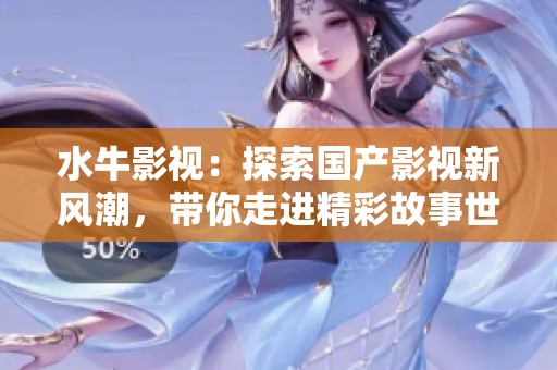 水牛影视：探索国产影视新风潮，带你走进精彩故事世界