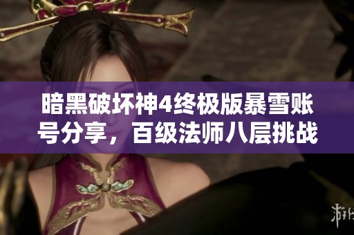 暗黑破坏神4终极版暴雪账号分享，百级法师八层挑战攻略