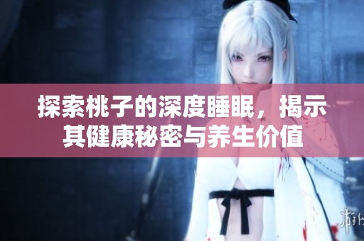 探索桃子的深度睡眠，揭示其健康秘密与养生价值
