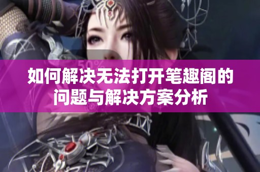 如何解决无法打开笔趣阁的问题与解决方案分析