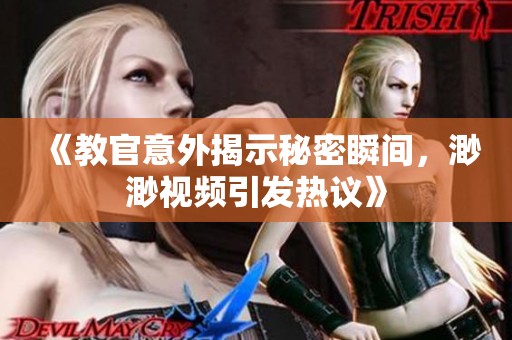 《教官意外揭示秘密瞬间，渺渺视频引发热议》
