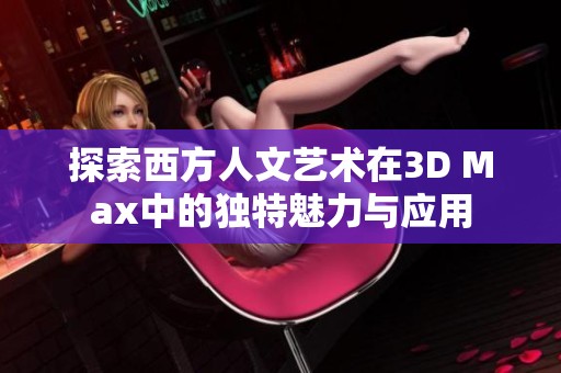 探索西方人文艺术在3D Max中的独特魅力与应用