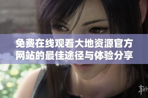 免费在线观看大地资源官方网站的最佳途径与体验分享