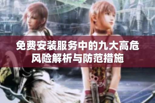 免费安装服务中的九大高危风险解析与防范措施