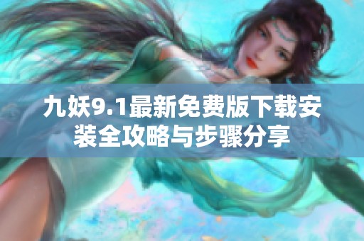 九妖9.1最新免费版下载安装全攻略与步骤分享