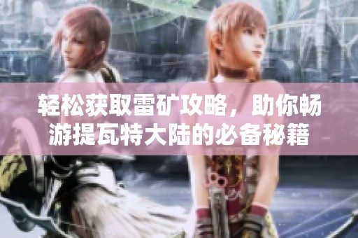 轻松获取雷矿攻略，助你畅游提瓦特大陆的必备秘籍