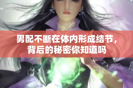 男配不断在体内形成结节，背后的秘密你知道吗