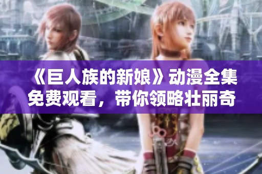 《巨人族的新娘》动漫全集免费观看，带你领略壮丽奇幻之旅