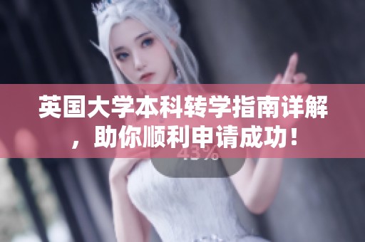 英国大学本科转学指南详解，助你顺利申请成功！