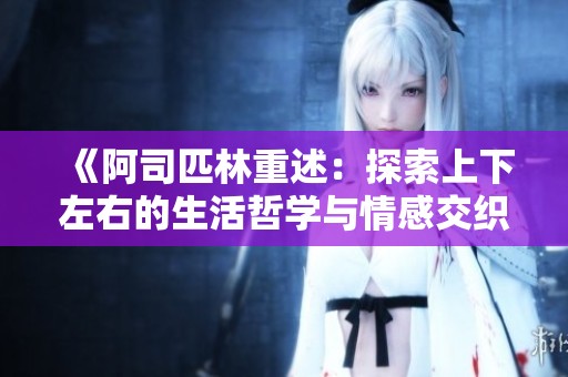 《阿司匹林重述：探索上下左右的生活哲学与情感交织》