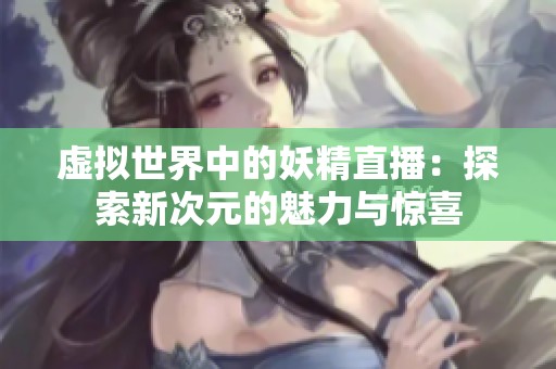 虚拟世界中的妖精直播：探索新次元的魅力与惊喜