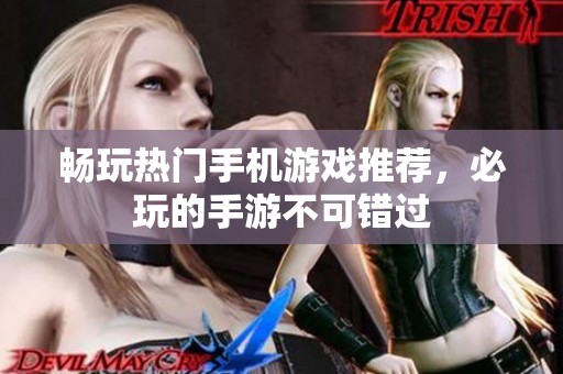 畅玩热门手机游戏推荐，必玩的手游不可错过