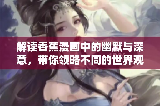 解读香蕉漫画中的幽默与深意，带你领略不同的世界观