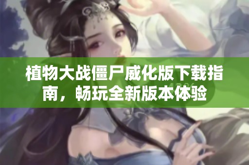植物大战僵尸威化版下载指南，畅玩全新版本体验