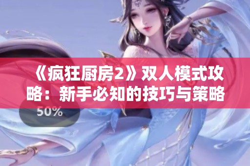 《疯狂厨房2》双人模式攻略：新手必知的技巧与策略解析