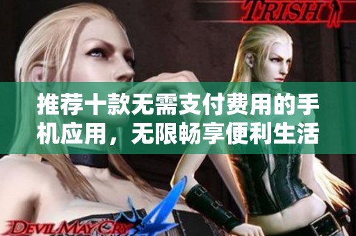 推荐十款无需支付费用的手机应用，无限畅享便利生活